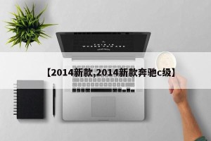 【2014新款,2014新款奔驰c级】