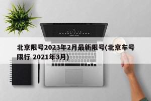 北京限号2023年2月最新限号(北京车号限行 2021年3月)