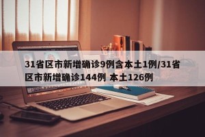 31省区市新增确诊9例含本土1例/31省区市新增确诊144例 本土126例