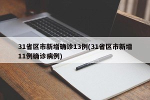 31省区市新增确诊13例(31省区市新增11例确诊病例)