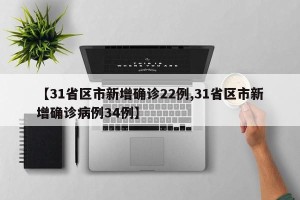 【31省区市新增确诊22例,31省区市新增确诊病例34例】