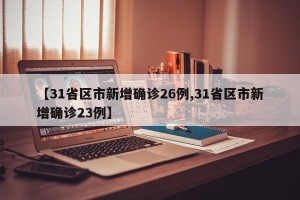 【31省区市新增确诊26例,31省区市新增确诊23例】