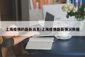 上海疫情的最新消息/上海疫情最新情况数据