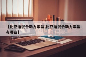【比亚迪混合动力车型,比亚迪混合动力车型有哪些】
