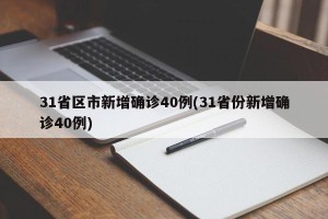 31省区市新增确诊40例(31省份新增确诊40例)