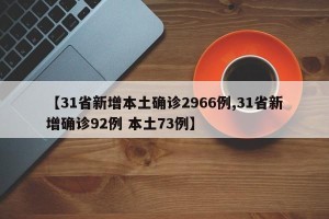 【31省新增本土确诊2966例,31省新增确诊92例 本土73例】