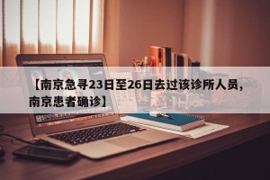 【南京急寻23日至26日去过该诊所人员,南京患者确诊】