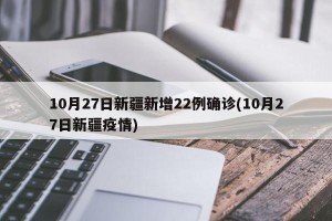 10月27日新疆新增22例确诊(10月27日新疆疫情)