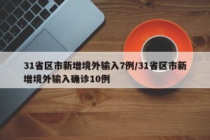 31省区市新增境外输入7例/31省区市新增境外输入确诊10例