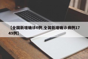 【全国新增确诊6例,全国新增确诊病例1749例】