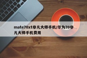 mate70xt非凡大师手机/华为70非凡大师手机费用