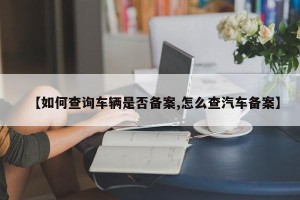 【如何查询车辆是否备案,怎么查汽车备案】