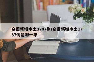 全国新增本土1787例/全国新增本土1787例是哪一年