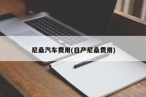 尼桑汽车费用(日产尼桑费用)