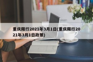 重庆限行2021年3月1日(重庆限行2021年3月1日政策)