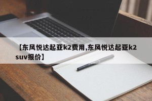 【东风悦达起亚k2费用,东风悦达起亚k2suv报价】
