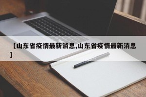 【山东省疫情最新消息,山东省疫情最新消息】