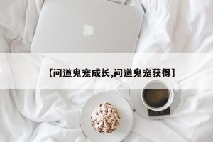 【问道鬼宠成长,问道鬼宠获得】