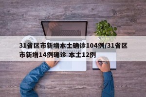 31省区市新增本土确诊104例/31省区市新增14例确诊 本土12例