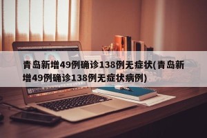 青岛新增49例确诊138例无症状(青岛新增49例确诊138例无症状病例)