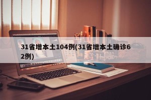 31省增本土104例(31省增本土确诊62例)