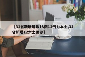 【31省新增确诊18例11例为本土,31省新增12本土确诊】