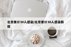 北京累计30人感染/北京累计30人感染新冠