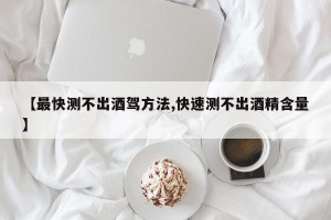 【最快测不出酒驾方法,快速测不出酒精含量】