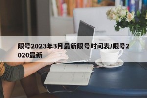 限号2023年3月最新限号时间表/限号2020最新