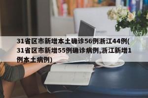 31省区市新增本土确诊56例浙江44例(31省区市新增55例确诊病例,浙江新增1例本土病例)