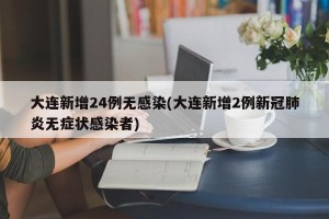大连新增24例无感染(大连新增2例新冠肺炎无症状感染者)