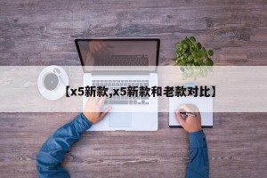 【x5新款,x5新款和老款对比】