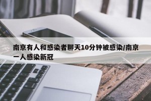 南京有人和感染者聊天10分钟被感染/南京一人感染新冠
