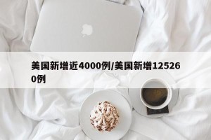 美国新增近4000例/美国新增125260例
