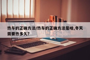 热车的正确方法/热车的正确方法是啥,冬天需要热多久?