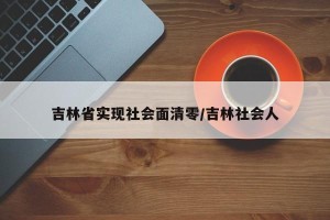 吉林省实现社会面清零/吉林社会人
