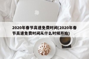 2020年春节高速免费时间(2020年春节高速免费时间从什么时候开始)