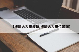 【成都太古里疫情,成都太古里位置图】