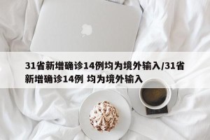 31省新增确诊14例均为境外输入/31省新增确诊14例 均为境外输入
