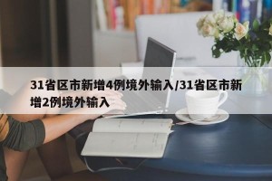 31省区市新增4例境外输入/31省区市新增2例境外输入