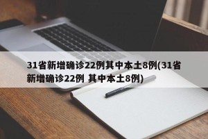 31省新增确诊22例其中本土8例(31省新增确诊22例 其中本土8例)