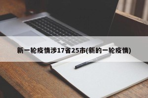 新一轮疫情涉17省25市(新的一轮疫情)