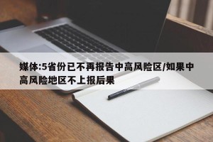 媒体:5省份已不再报告中高风险区/如果中高风险地区不上报后果