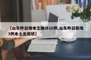 【山东昨日增本土确诊16例,山东昨日新增3例本土无症状】