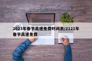 2023年春节高速免费时间表/2121年春节高速免费