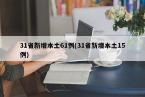 31省新增本土61例(31省新增本土15例)