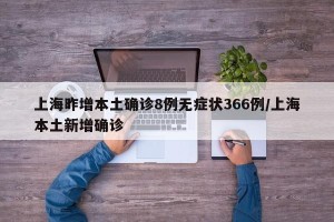 上海昨增本土确诊8例无症状366例/上海本土新增确诊