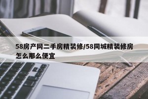 58房产网二手房精装修/58同城精装修房怎么那么便宜