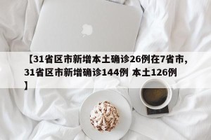 【31省区市新增本土确诊26例在7省市,31省区市新增确诊144例 本土126例】