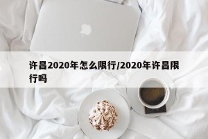 许昌2020年怎么限行/2020年许昌限行吗